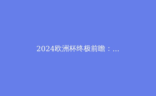 2024欧洲杯终极前瞻：五大夺冠热门与三匹黑马，谁能笑到最后？ - 3