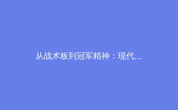 从战术板到冠军精神：现代体育竞技中数据分析与心理韧性的双核革命